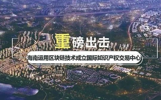 海南成立国际知识产权交易中心 运用区块链探索专利跨境人民币汇兑