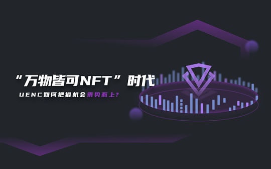 “万物皆可NFT”时代 UENC如何把握机会乘势而上?
