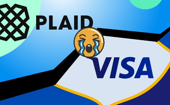 VISA放弃收购Plaid：DeFi通路被截断 53亿美元并购黄了_PLA:LAI
