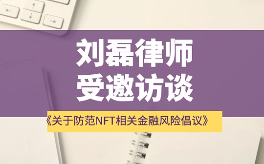 刘磊律师受邀访谈——深度解读《关于防范NFT相关金融风险倡议》监管规则和NFT发展之路_NFT:BIN