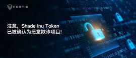 CertiK首发 | 注意：Shade Inu Token已被确认为恶意欺诈项目_ADE:tps币行情