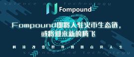 Fompound即将入驻火币生态链   或将迎来新的腾飞_比特币:比特币中国官网走势