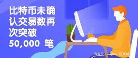 比特币未确认交易数再次突破 50,000 笔_比特币:比特币交易网